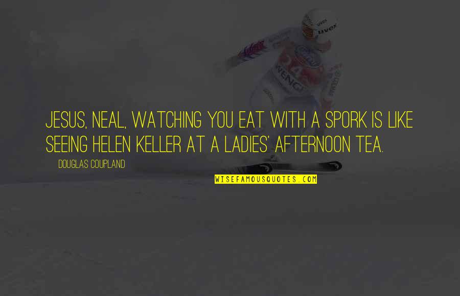 Jesus Is Watching Quotes By Douglas Coupland: Jesus, Neal, watching you eat with a spork Jesus Is Watching Quotes By Douglas Coupland: Jesus, Neal, watching you eat with a spork