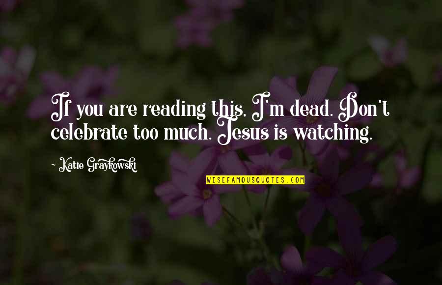 Jesus Is Watching Quotes By Katie Graykowski: If you are reading this, I'm dead. Don't