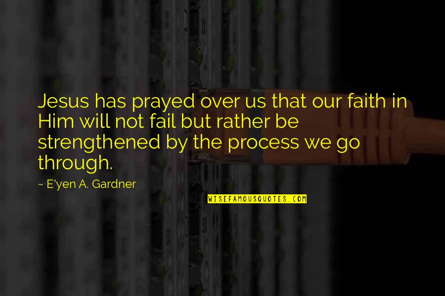 Jesus Is Your Strength Quotes By E'yen A. Gardner: Jesus has prayed over us that our faith Jesus Is Your Strength Quotes By E'yen A. Gardner: Jesus has prayed over us that our faith