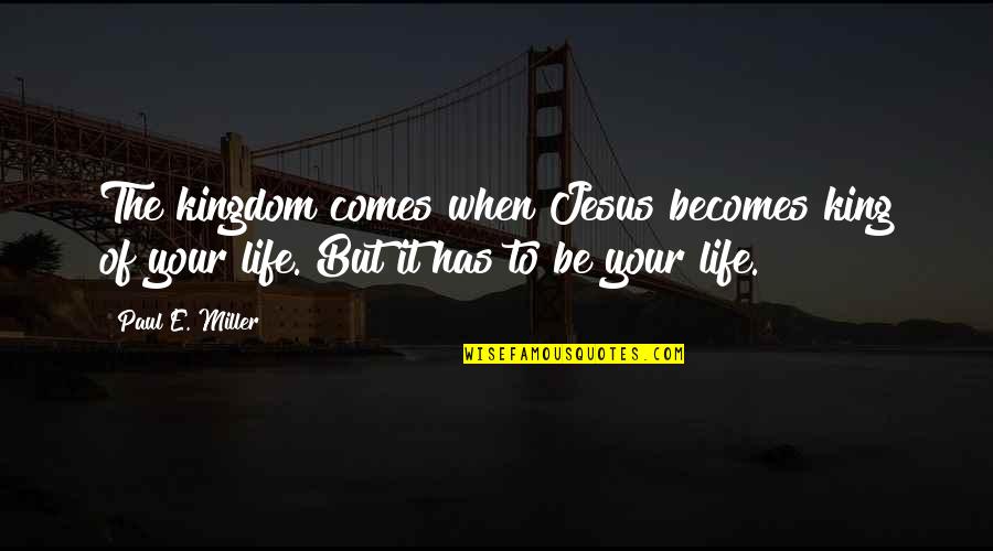 Jesus Life Quotes By Paul E. Miller: The kingdom comes when Jesus becomes king of