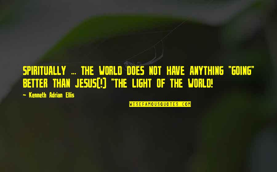 Jesus Light Of The World Quotes By Kenneth Adrian Ellis: SPIRITUALLY ... THE WORLD DOES NOT HAVE ANYTHING