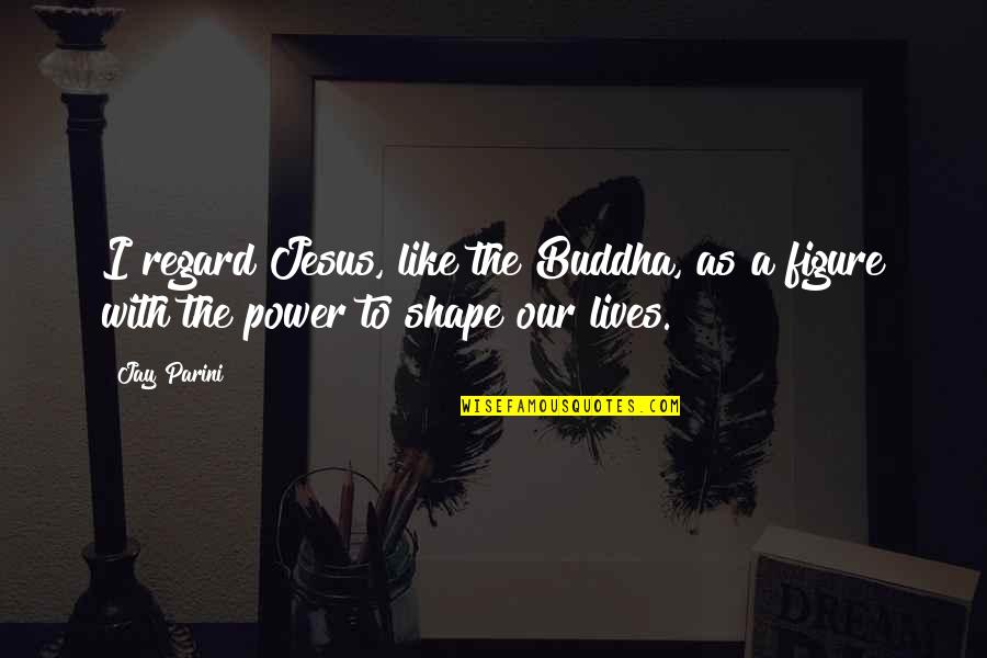 Jesus Lives Quotes By Jay Parini: I regard Jesus, like the Buddha, as a