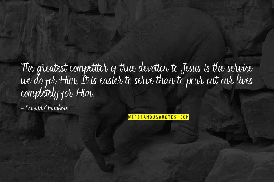 Jesus Lives Quotes By Oswald Chambers: The greatest competitor of true devotion to Jesus