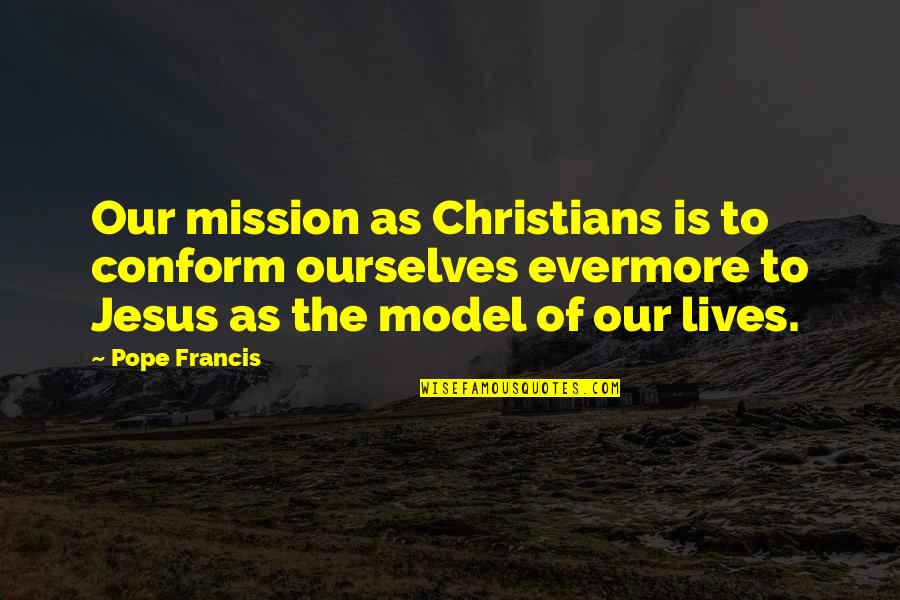 Jesus Lives Quotes By Pope Francis: Our mission as Christians is to conform ourselves