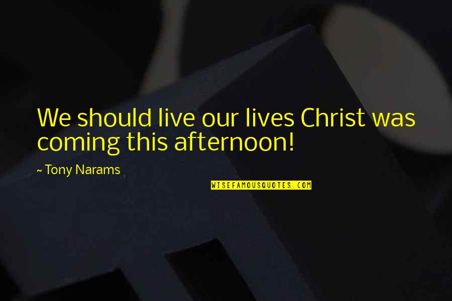 Jesus Lives Quotes By Tony Narams: We should live our lives Christ was coming
