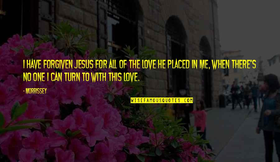 Jesus Love For Me Quotes By Morrissey: I have forgiven Jesus for all of the