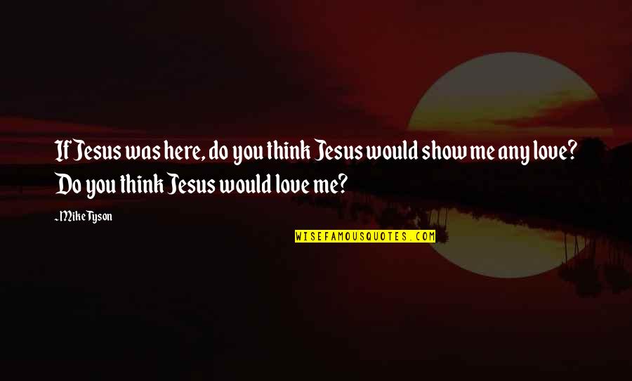 Jesus Love Me Quotes By Mike Tyson: If Jesus was here, do you think Jesus