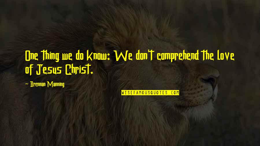 Jesus Love Quotes By Brennan Manning: One thing we do know: We don't comprehend
