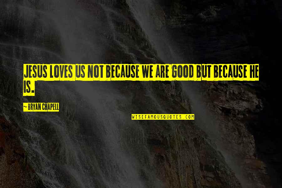 Jesus Loves You Quotes By Bryan Chapell: Jesus loves us not because we are good