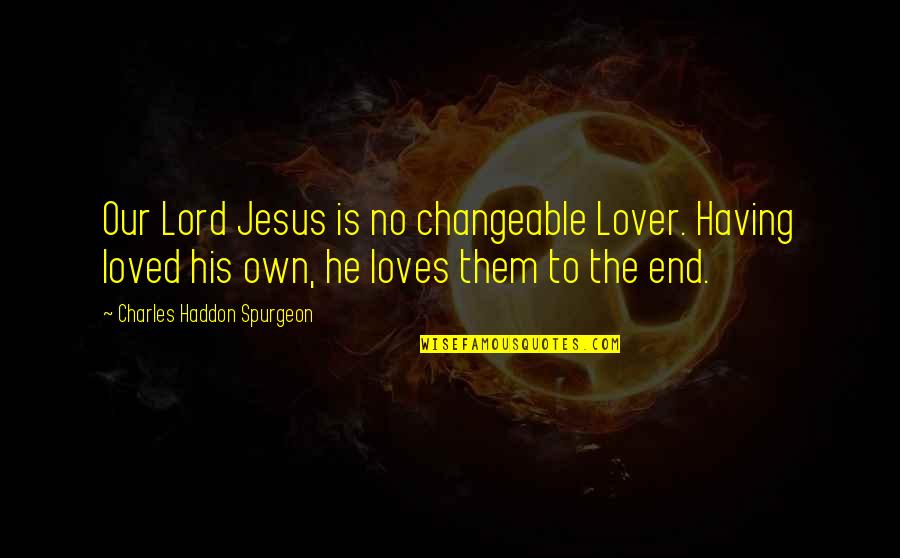 Jesus Loves You Quotes By Charles Haddon Spurgeon: Our Lord Jesus is no changeable Lover. Having