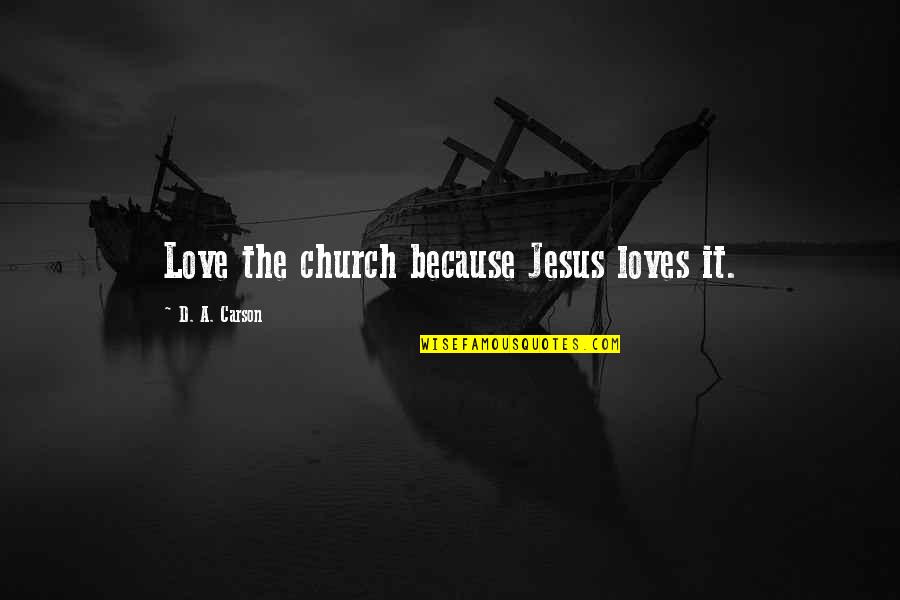 Jesus Loves You Quotes By D. A. Carson: Love the church because Jesus loves it.