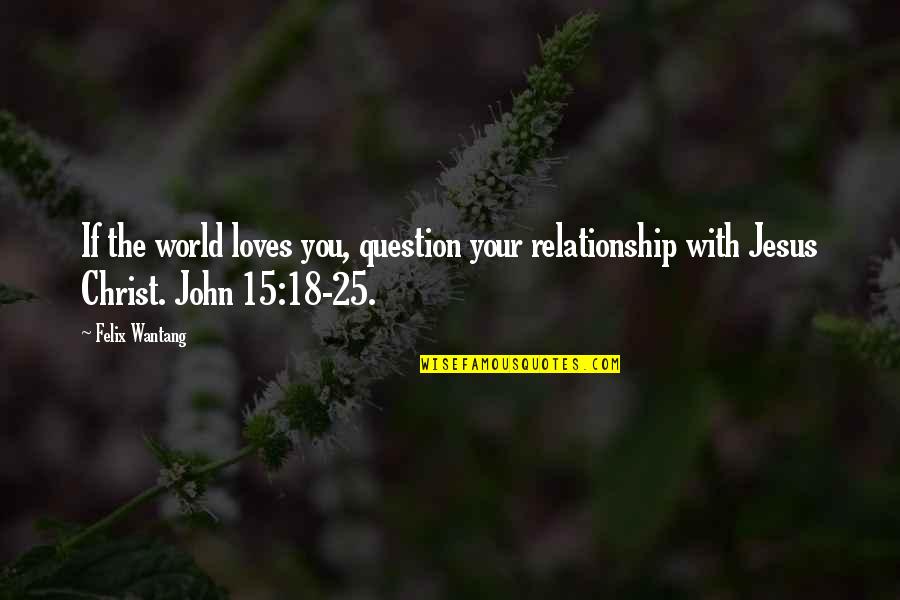 Jesus Loves You Quotes By Felix Wantang: If the world loves you, question your relationship