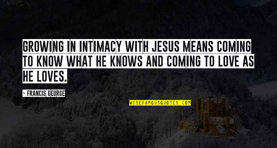 Jesus Loves You Quotes By Francis George: Growing in intimacy with Jesus means coming to