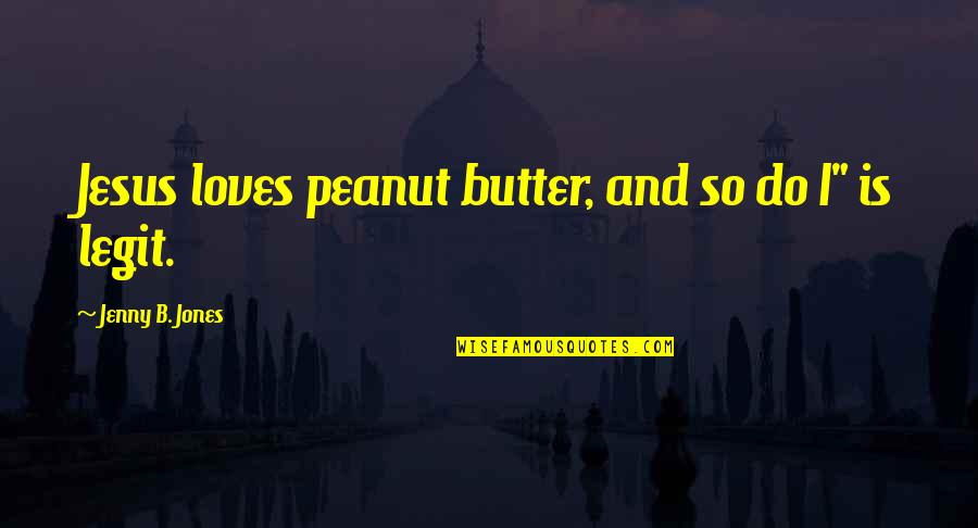 Jesus Loves You Quotes By Jenny B. Jones: Jesus loves peanut butter, and so do I"