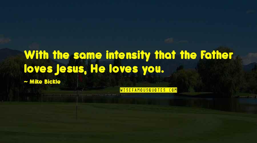 Jesus Loves You Quotes By Mike Bickle: With the same intensity that the Father loves