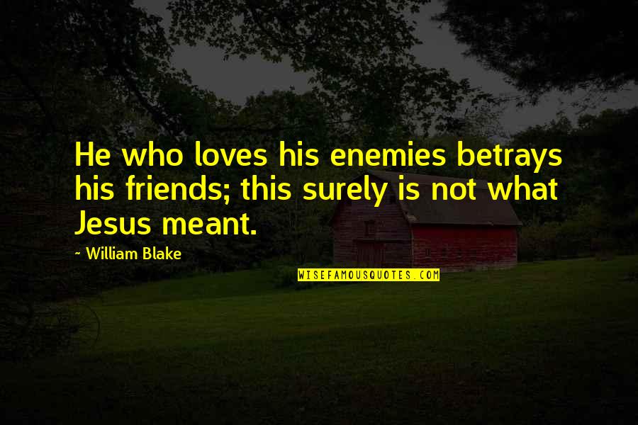 Jesus Loves You Quotes By William Blake: He who loves his enemies betrays his friends;