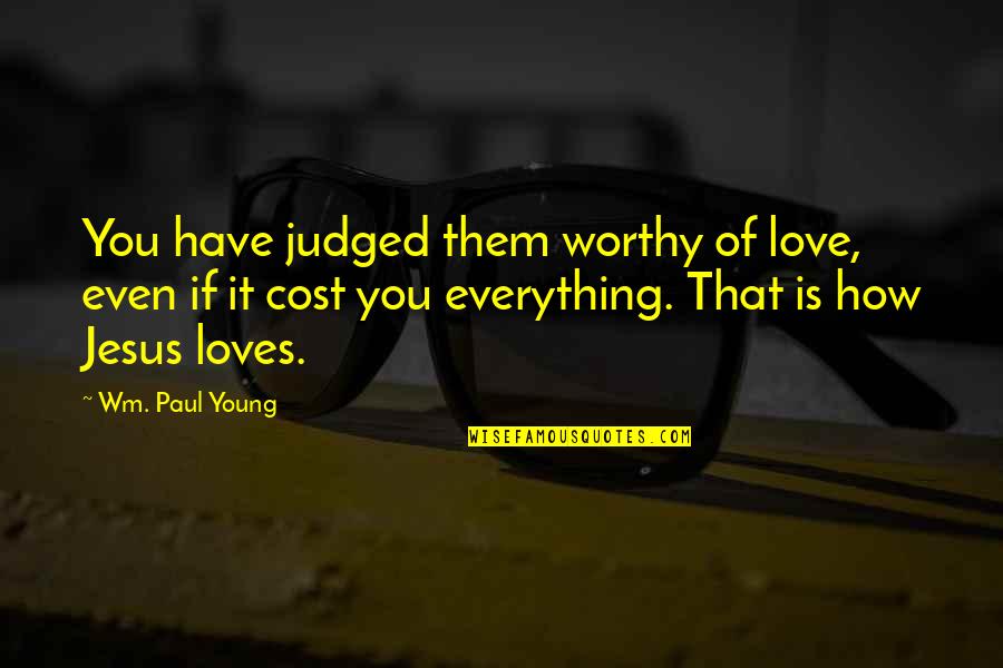 Jesus Loves You Quotes By Wm. Paul Young: You have judged them worthy of love, even
