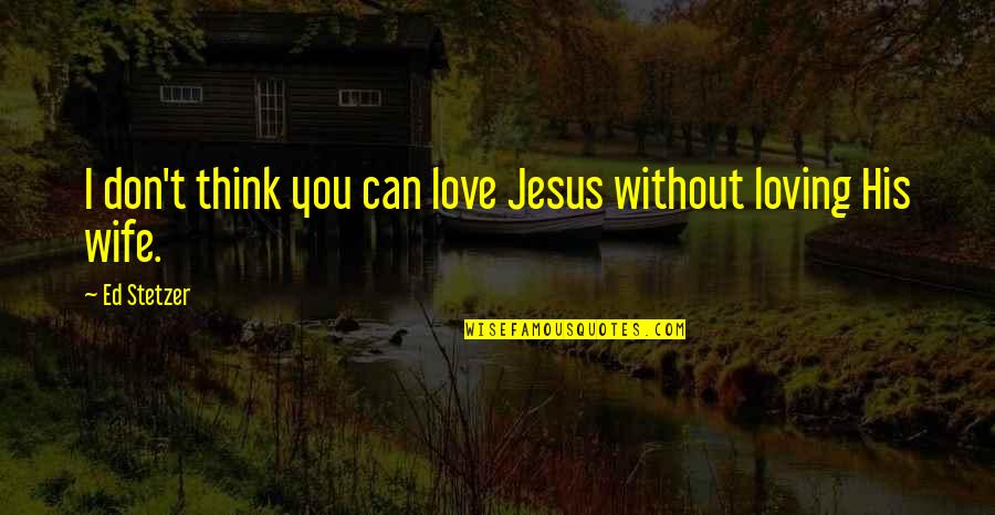 Jesus Loving Us Quotes By Ed Stetzer: I don't think you can love Jesus without