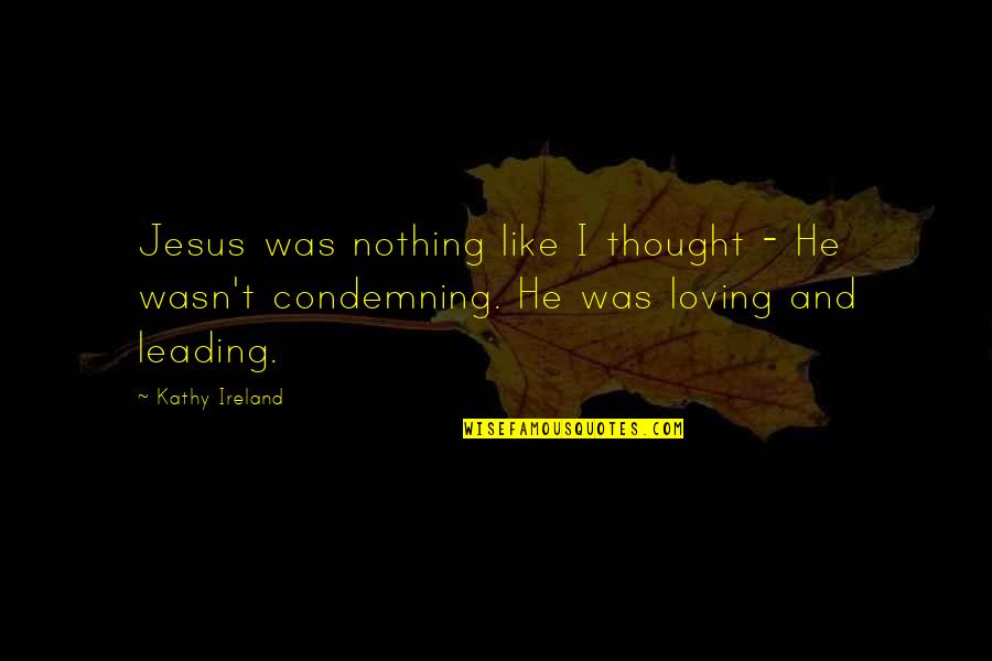 Jesus Loving Us Quotes By Kathy Ireland: Jesus was nothing like I thought - He