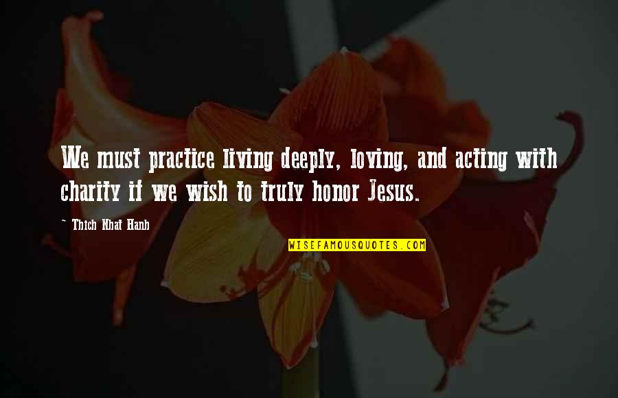 Jesus Loving Us Quotes By Thich Nhat Hanh: We must practice living deeply, loving, and acting