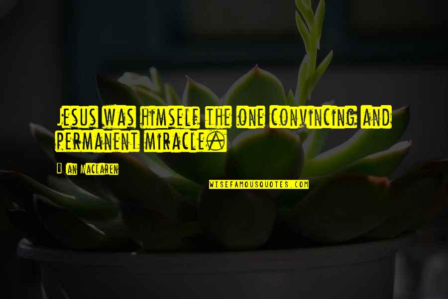 Jesus Miracle Quotes By Ian Maclaren: Jesus was himself the one convincing and permanent