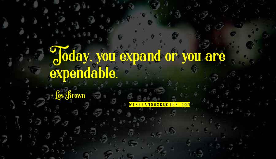 Jesus Mistakes Quotes By Les Brown: Today, you expand or you are expendable. Jesus Mistakes Quotes By Les Brown: Today, you expand or you are expendable.
