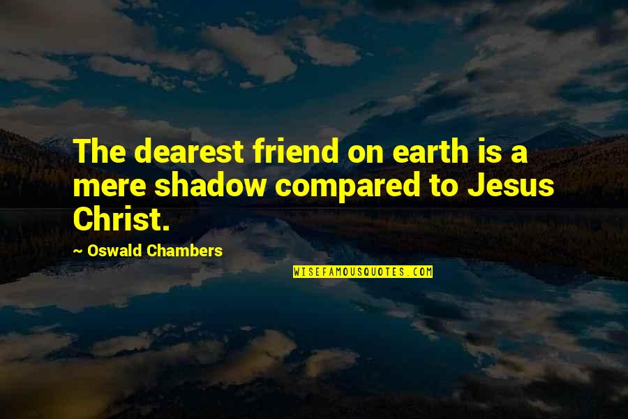 Jesus My Best Friend Quotes By Oswald Chambers: The dearest friend on earth is a mere