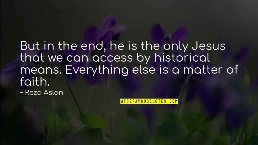 Jesus My Everything Quotes By Reza Aslan: But in the end, he is the only