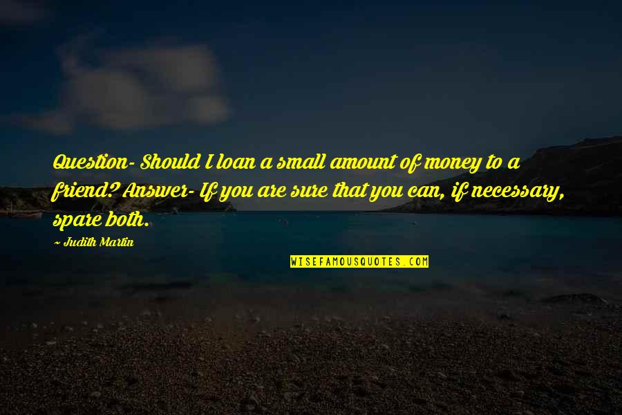 Jesus My Friend Quotes By Judith Martin: Question- Should I loan a small amount of