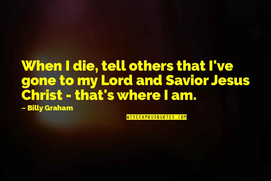 Jesus My Lord Quotes By Billy Graham: When I die, tell others that I've gone