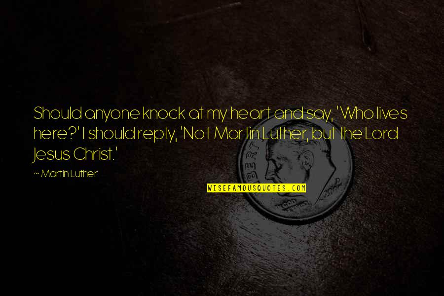 Jesus My Lord Quotes By Martin Luther: Should anyone knock at my heart and say,