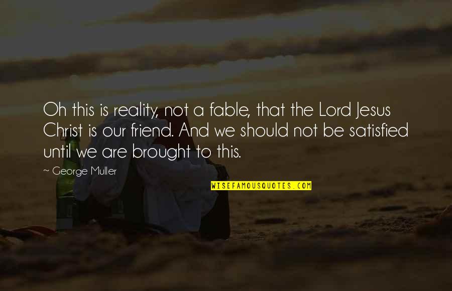 Jesus My Only Friend Quotes By George Muller: Oh this is reality, not a fable, that