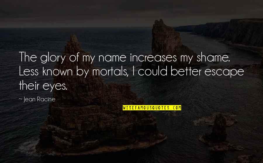 Jesus My Only Friend Quotes By Jean Racine: The glory of my name increases my shame.