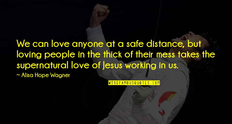 Jesus My Only Hope Quotes By Alisa Hope Wagner: We can love anyone at a safe distance,