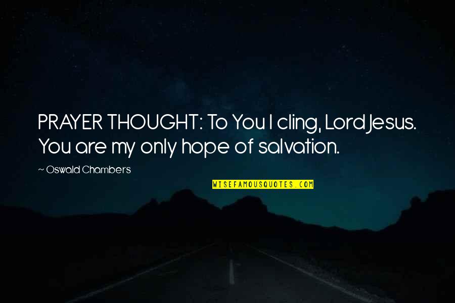 Jesus My Only Hope Quotes By Oswald Chambers: PRAYER THOUGHT: To You I cling, Lord Jesus.