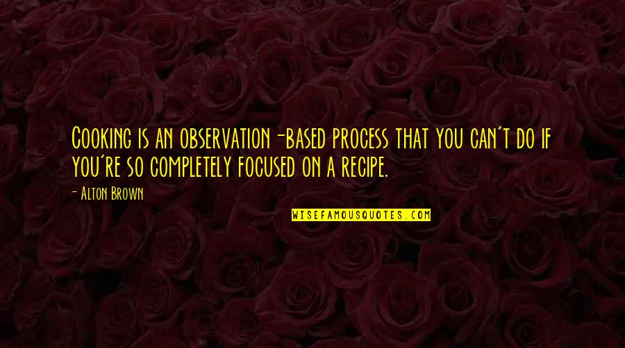 Jesus Mystic Quotes By Alton Brown: Cooking is an observation-based process that you can't