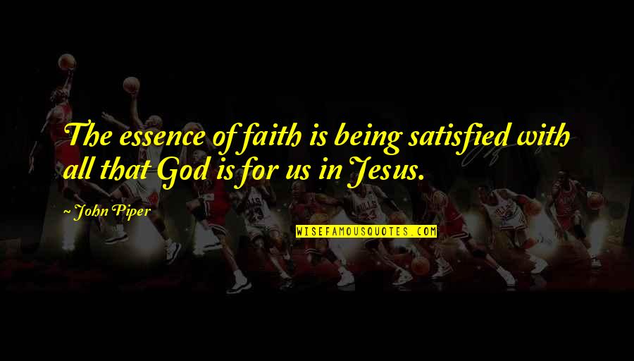 Jesus Not Being God Quotes By John Piper: The essence of faith is being satisfied with