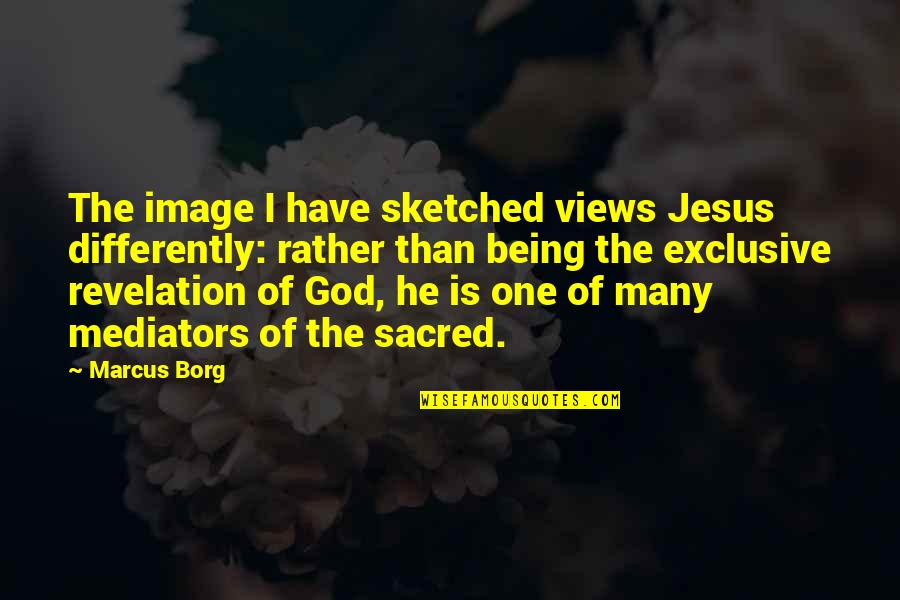 Jesus Not Being God Quotes By Marcus Borg: The image I have sketched views Jesus differently: