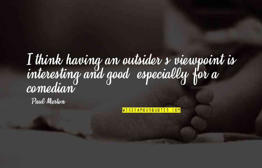 Jesus Not Being God Quotes By Paul Merton: I think having an outsider's viewpoint is interesting