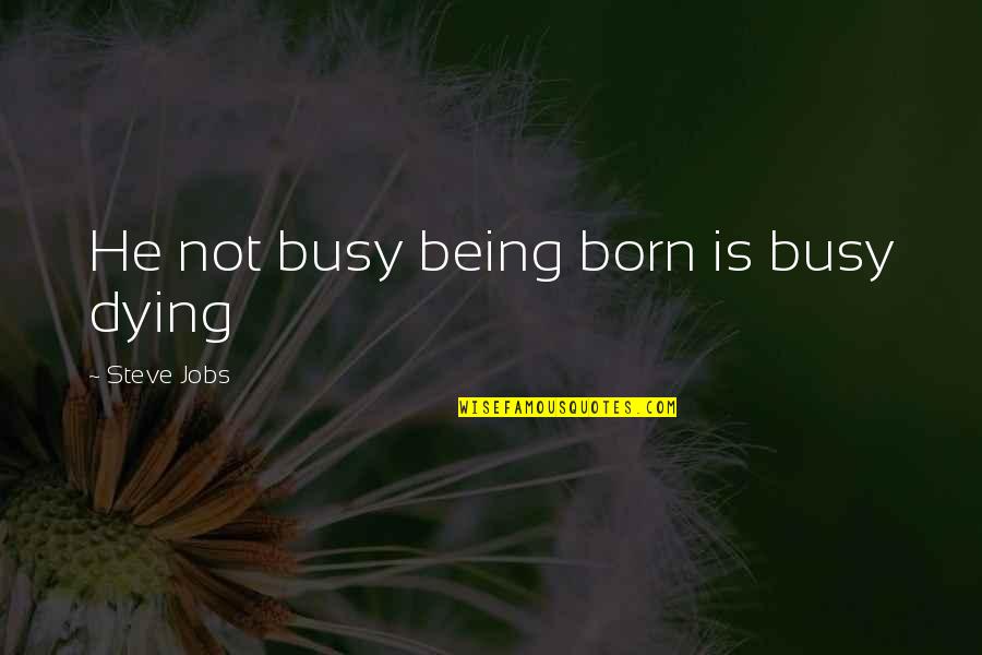 Jesus Nothing Everything Quotes By Steve Jobs: He not busy being born is busy dying