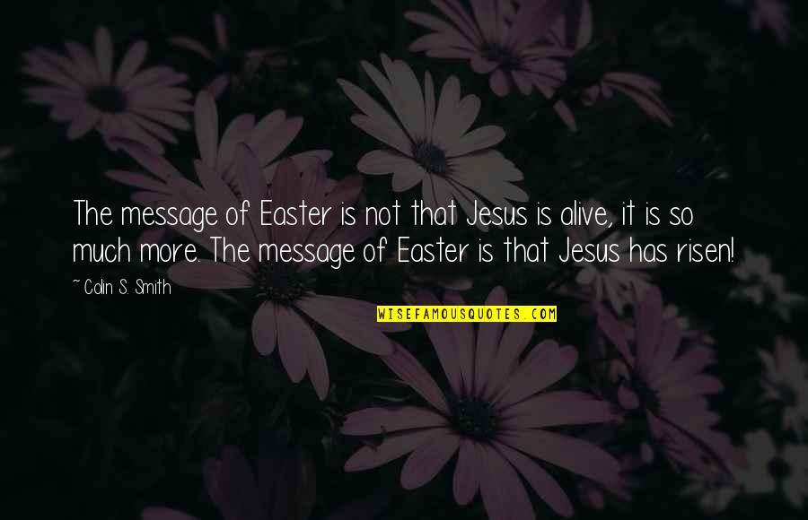 Jesus On Easter Quotes By Colin S. Smith: The message of Easter is not that Jesus Jesus On Easter Quotes By Colin S. Smith: The message of Easter is not that Jesus