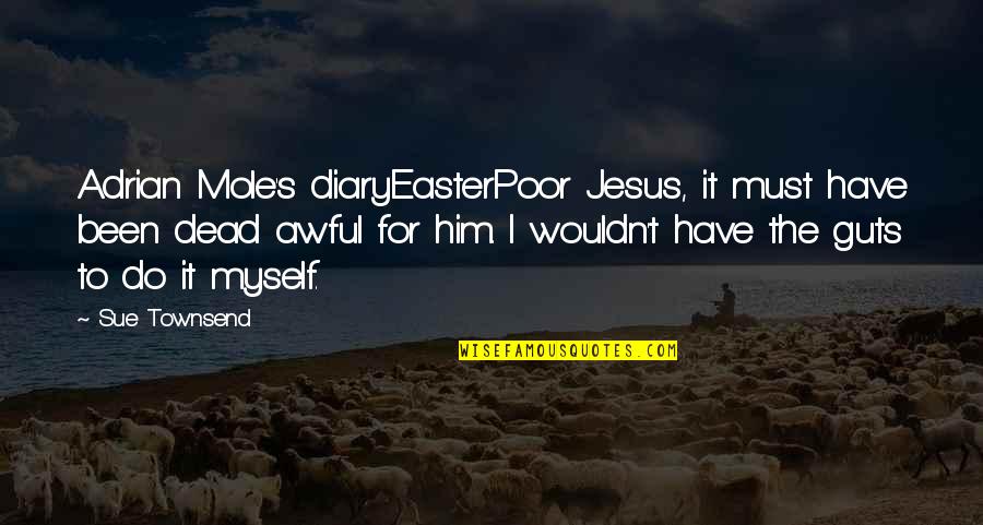 Jesus On Easter Quotes By Sue Townsend: Adrian Mole's diaryEasterPoor Jesus, it must have been