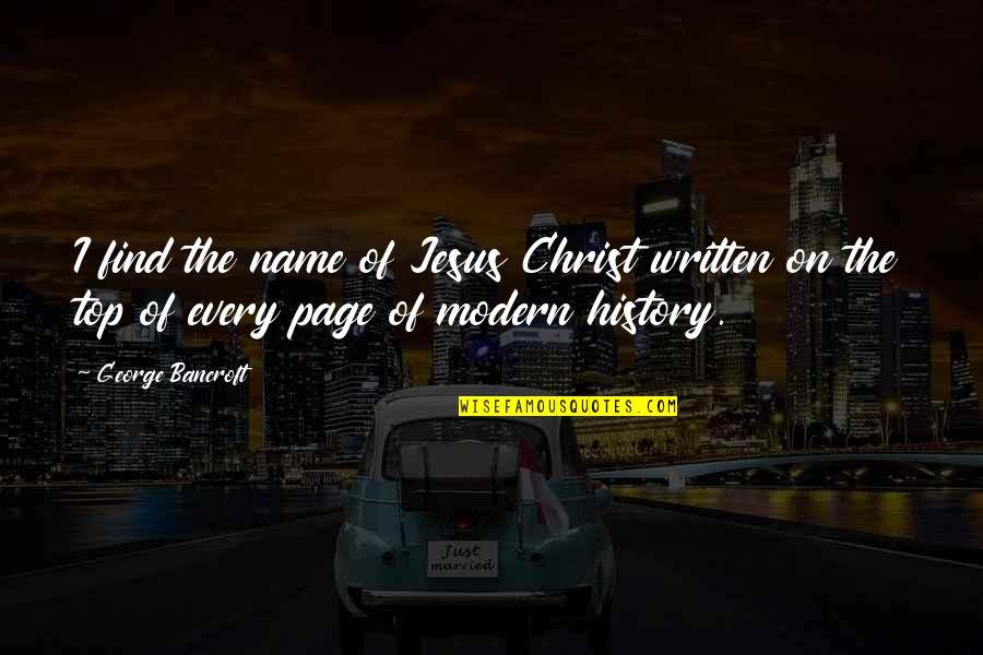 Jesus On Every Page Quotes By George Bancroft: I find the name of Jesus Christ written