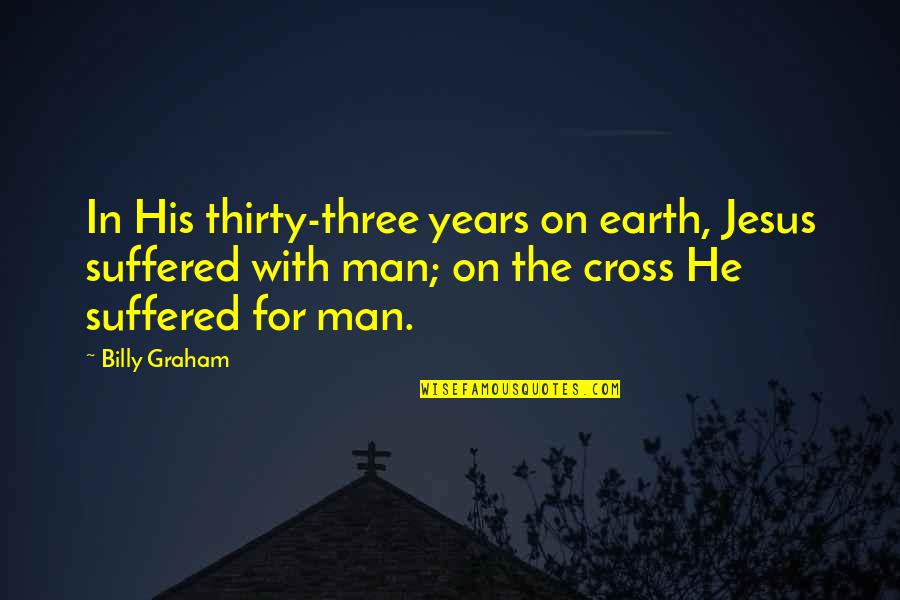 Jesus On The Cross Quotes By Billy Graham: In His thirty-three years on earth, Jesus suffered Jesus On The Cross Quotes By Billy Graham: In His thirty-three years on earth, Jesus suffered