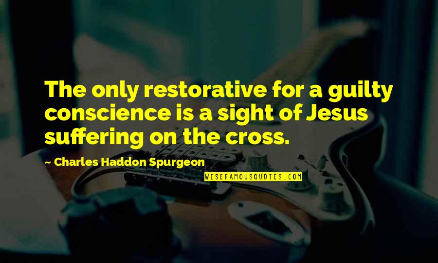 Jesus On The Cross Quotes By Charles Haddon Spurgeon: The only restorative for a guilty conscience is Jesus On The Cross Quotes By Charles Haddon Spurgeon: The only restorative for a guilty conscience is