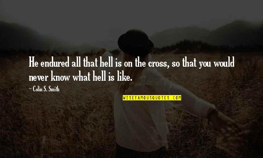 Jesus On The Cross Quotes By Colin S. Smith: He endured all that hell is on the Jesus On The Cross Quotes By Colin S. Smith: He endured all that hell is on the