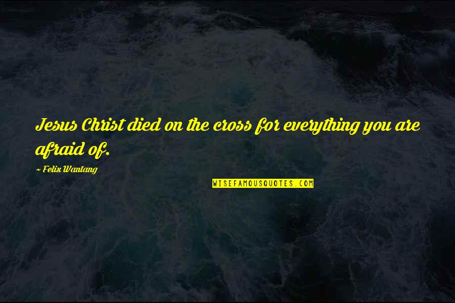Jesus On The Cross Quotes By Felix Wantang: Jesus Christ died on the cross for everything Jesus On The Cross Quotes By Felix Wantang: Jesus Christ died on the cross for everything
