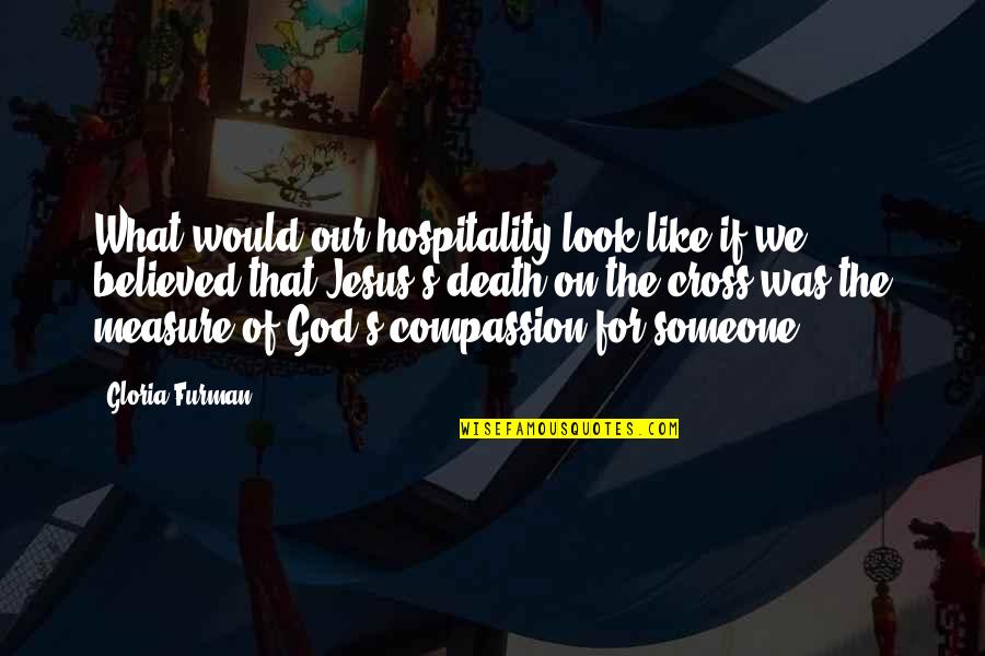 Jesus On The Cross Quotes By Gloria Furman: What would our hospitality look like if we Jesus On The Cross Quotes By Gloria Furman: What would our hospitality look like if we