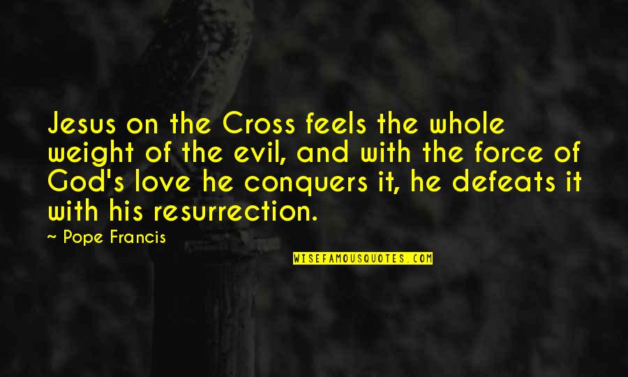 Jesus On The Cross Quotes By Pope Francis: Jesus on the Cross feels the whole weight Jesus On The Cross Quotes By Pope Francis: Jesus on the Cross feels the whole weight