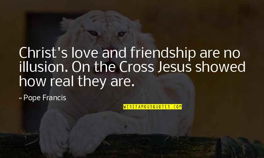 Jesus On The Cross Quotes By Pope Francis: Christ's love and friendship are no illusion. On Jesus On The Cross Quotes By Pope Francis: Christ's love and friendship are no illusion. On